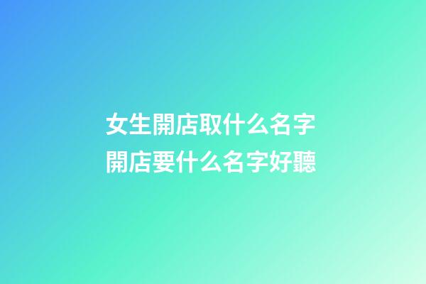 女生開店取什么名字 開店要什么名字好聽